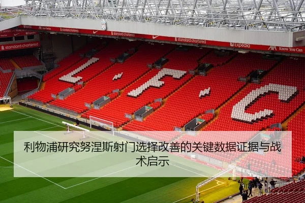 利物浦研究努涅斯射门选择改善的关键数据证据与战术启示