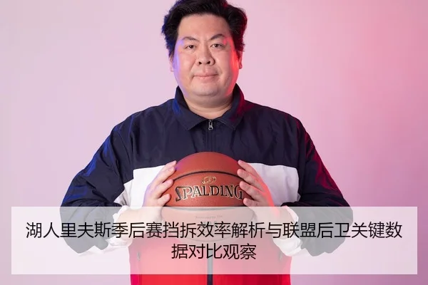 湖人里夫斯季后赛挡拆效率解析与联盟后卫关键数据对比观察