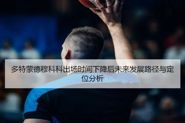 多特蒙德穆科科出场时间下降后未来发展路径与定位分析