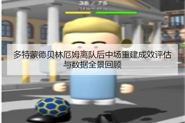 多特蒙德贝林厄姆离队后中场重建成效评估与数据全景回顾