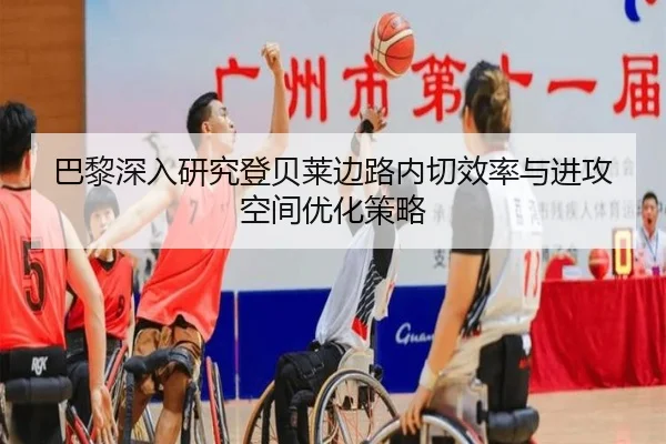 巴黎深入研究登贝莱边路内切效率与进攻空间优化策略