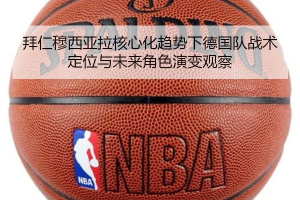 拜仁穆西亚拉核心化趋势下德国队战术定位与未来角色演变观察