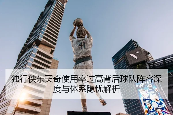 独行侠东契奇使用率过高背后球队阵容深度与体系隐忧解析