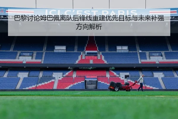 巴黎讨论姆巴佩离队后锋线重建优先目标与未来补强方向解析