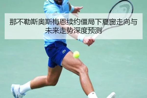 那不勒斯奥斯梅恩续约僵局下夏窗走向与未来走势深度预测