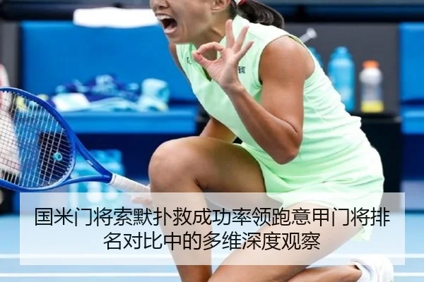 国米门将索默扑救成功率领跑意甲门将排名对比中的多维深度观察